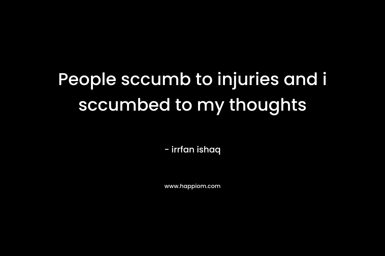 People sccumb to injuries and i sccumbed to my thoughts – irrfan ishaq