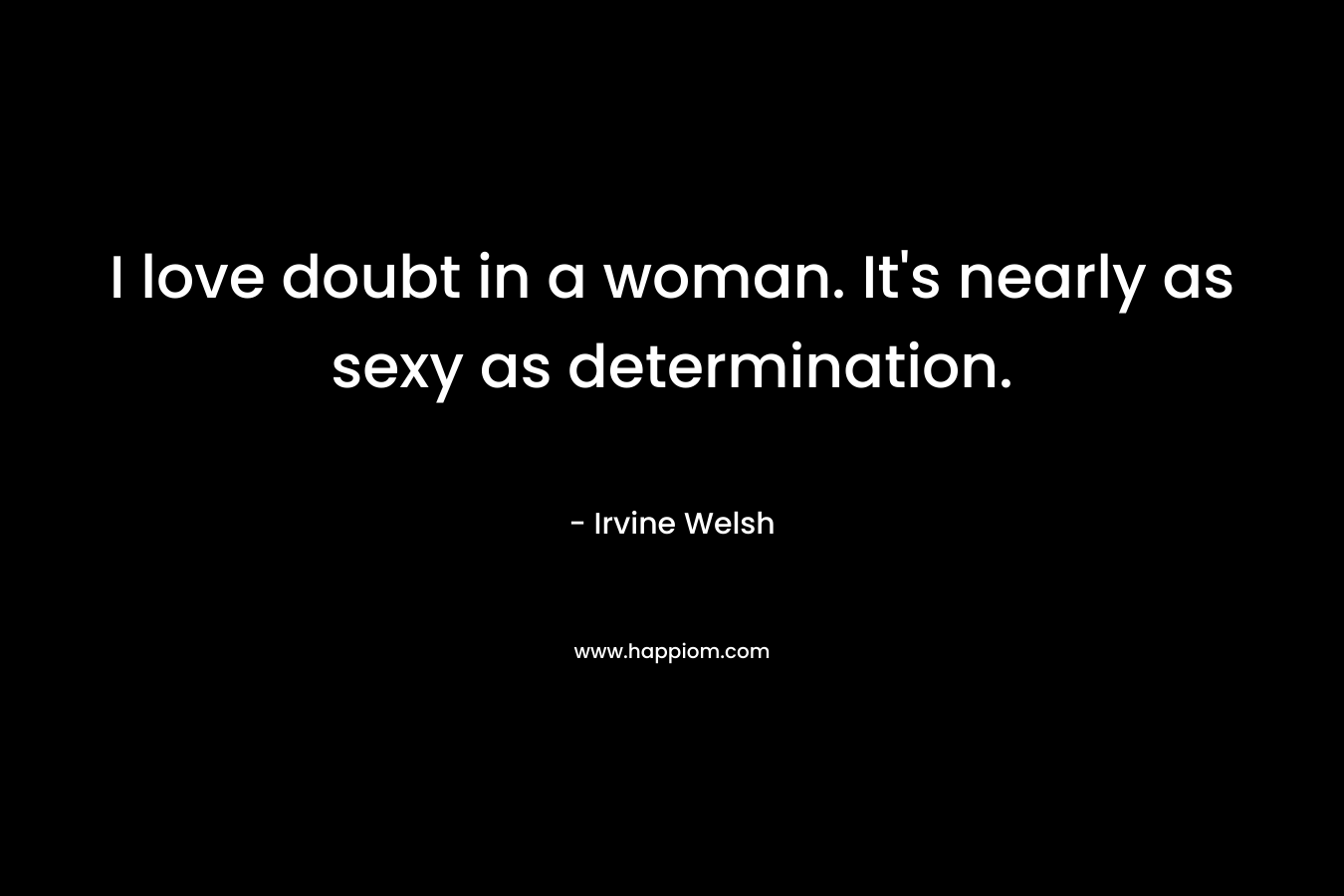 I love doubt in a woman. It's nearly as sexy as determination.