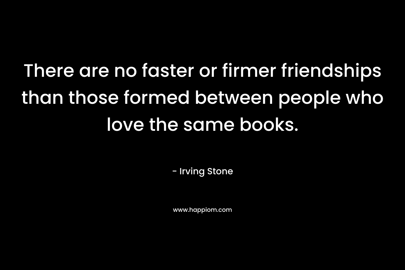 There are no faster or firmer friendships than those formed between people who love the same books.