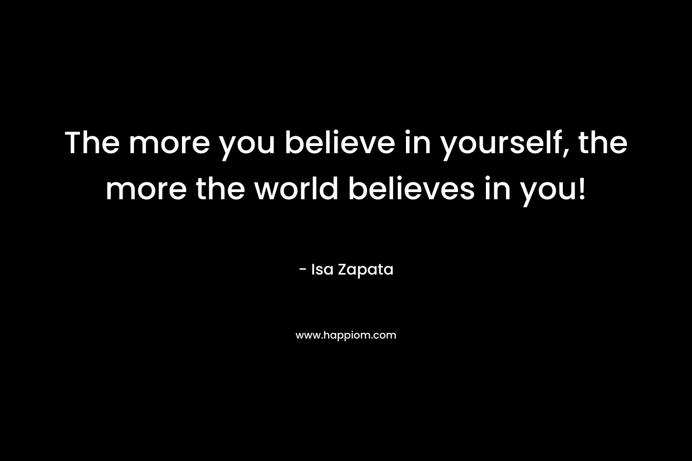 The more you believe in yourself, the more the world believes in you!