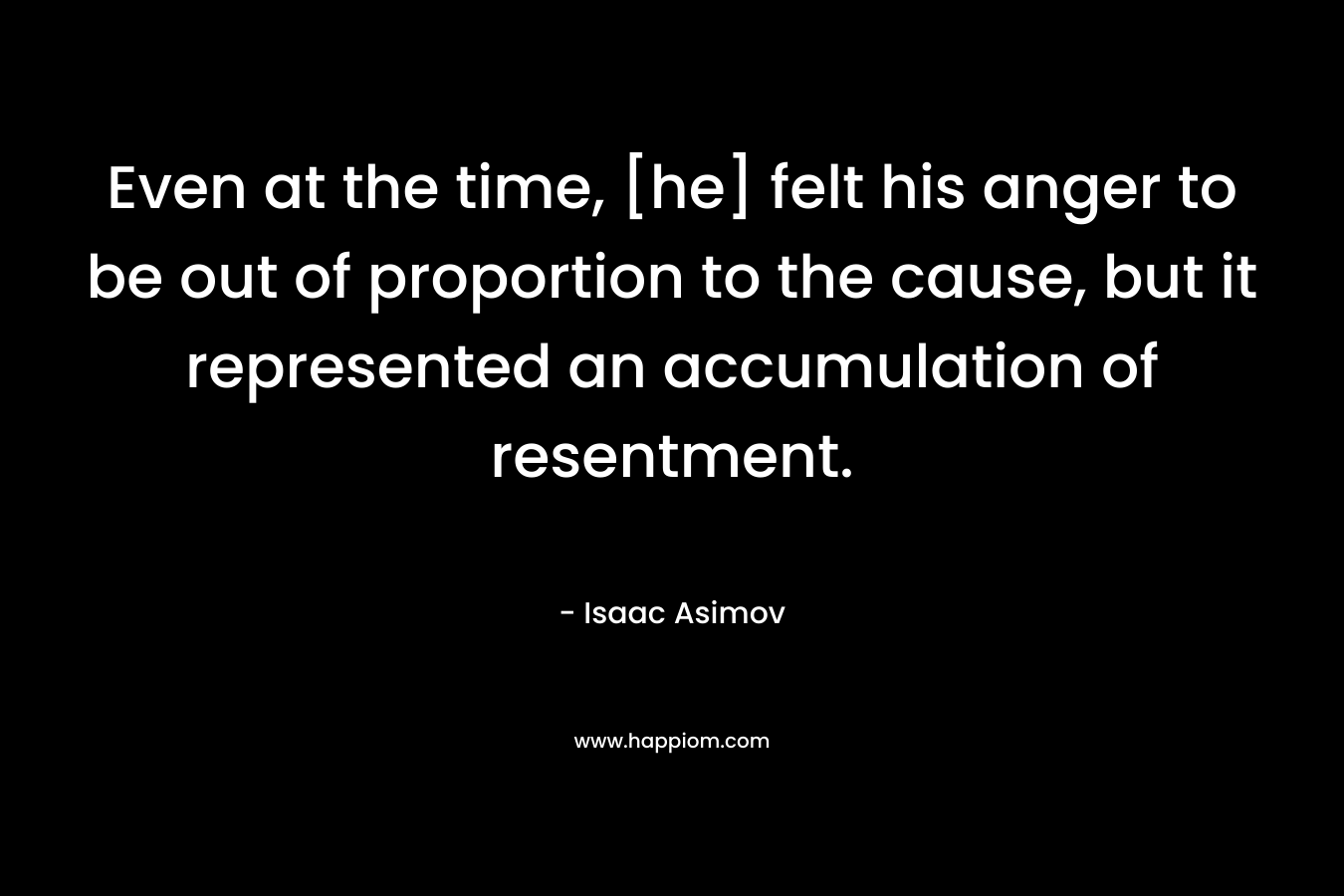 Even at the time, [he] felt his anger to be out of proportion to the cause, but it represented an accumulation of resentment.