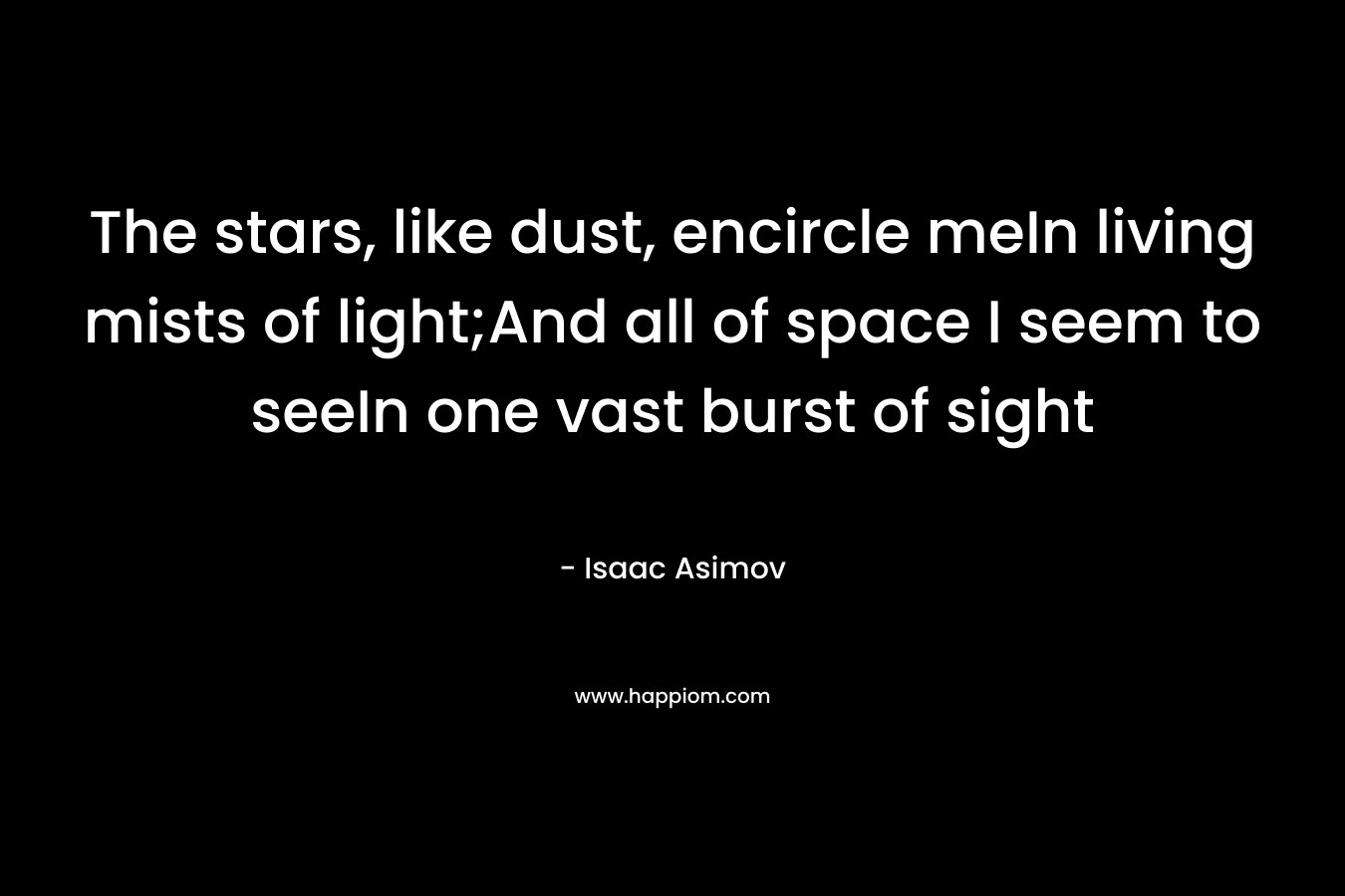 The stars, like dust, encircle meIn living mists of light;And all of space I seem to seeIn one vast burst of sight