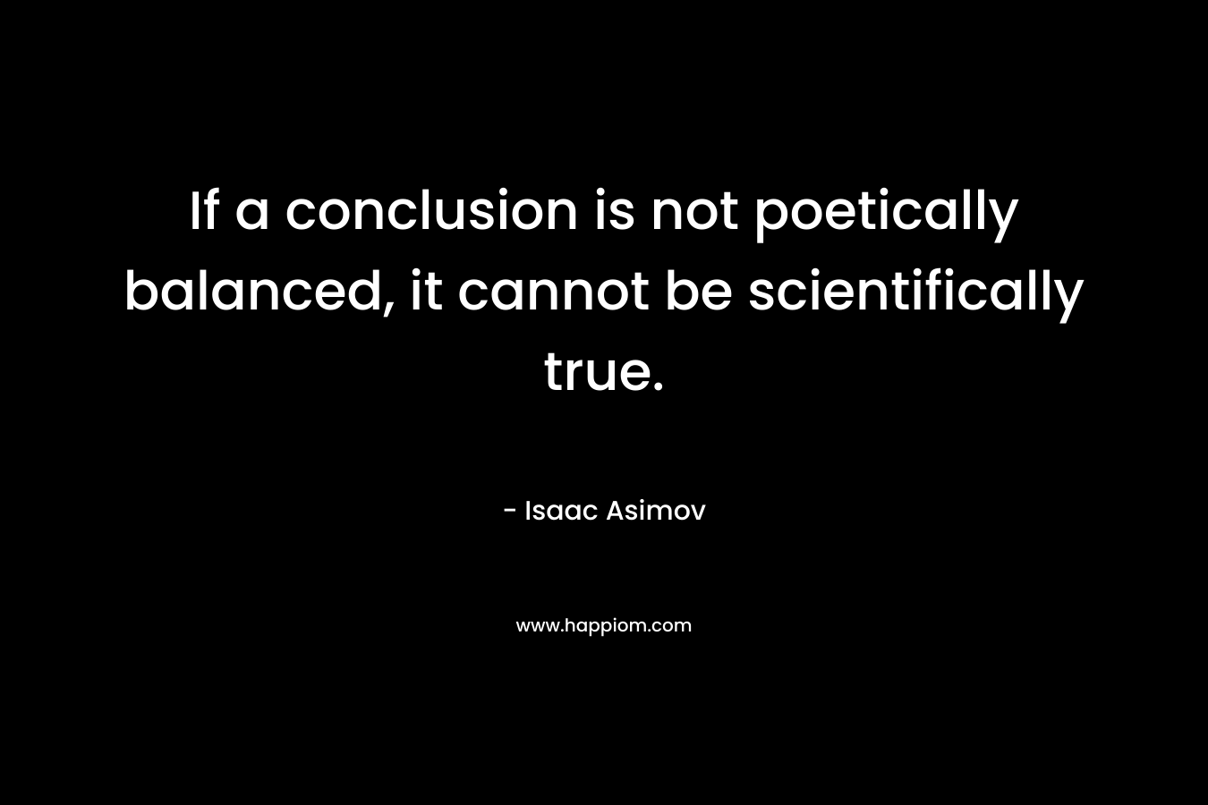 If a conclusion is not poetically balanced, it cannot be scientifically true.