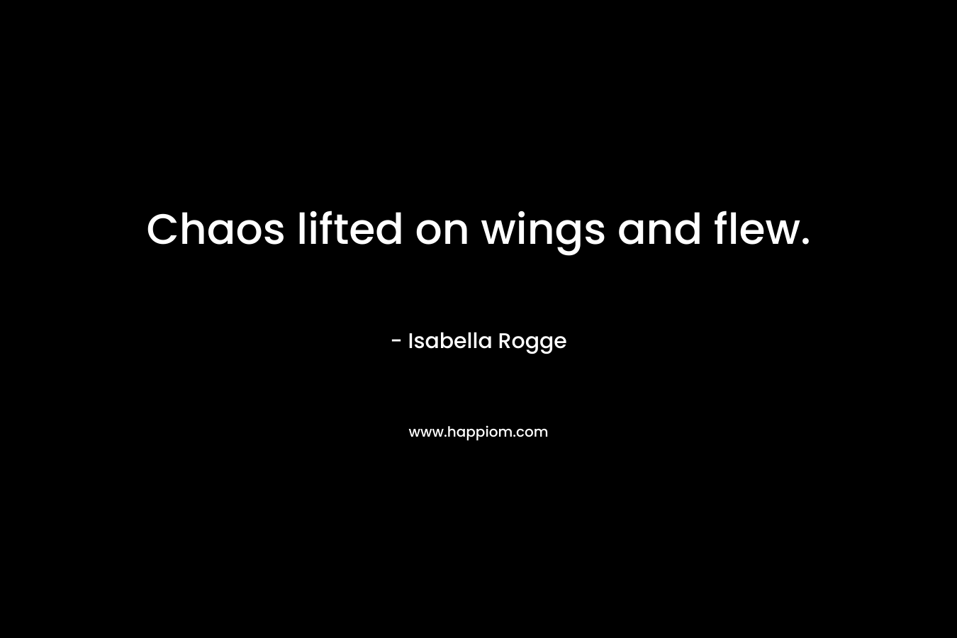 Chaos lifted on wings and flew.