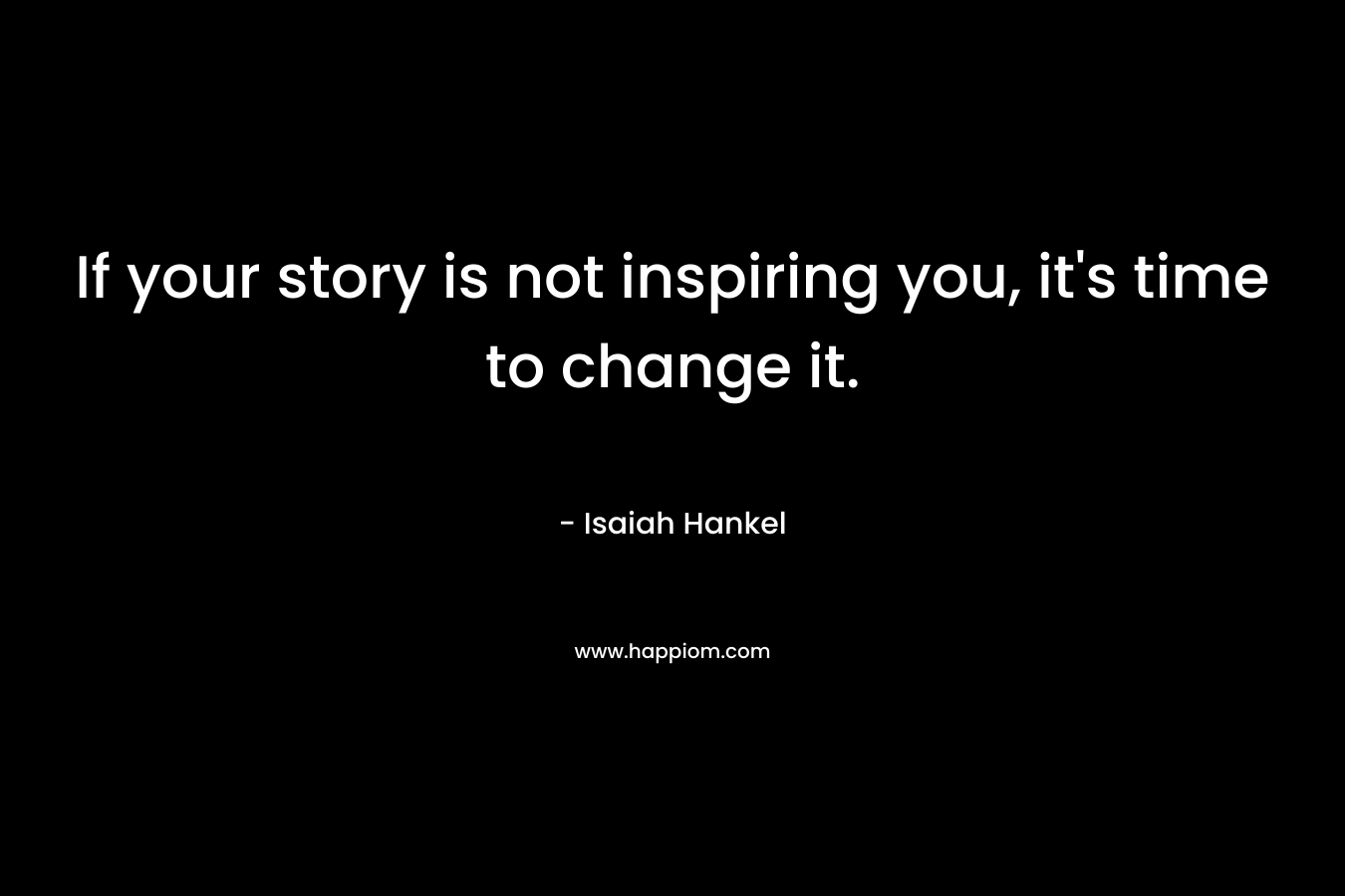 If your story is not inspiring you, it's time to change it.