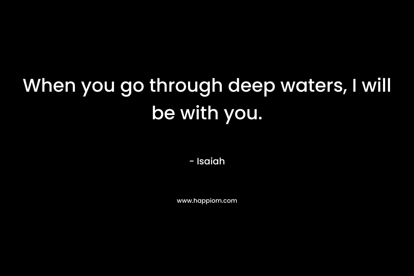 When you go through deep waters, I will be with you.