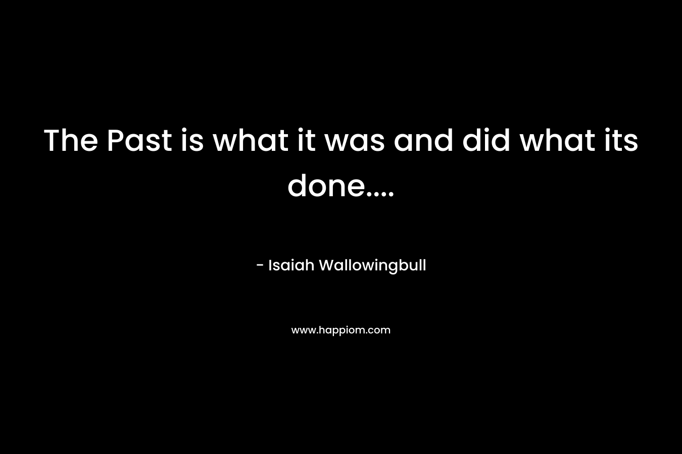 The Past is what it was and did what its done....