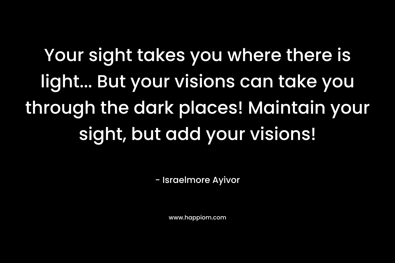 Your sight takes you where there is light... But your visions can take you through the dark places! Maintain your sight, but add your visions!