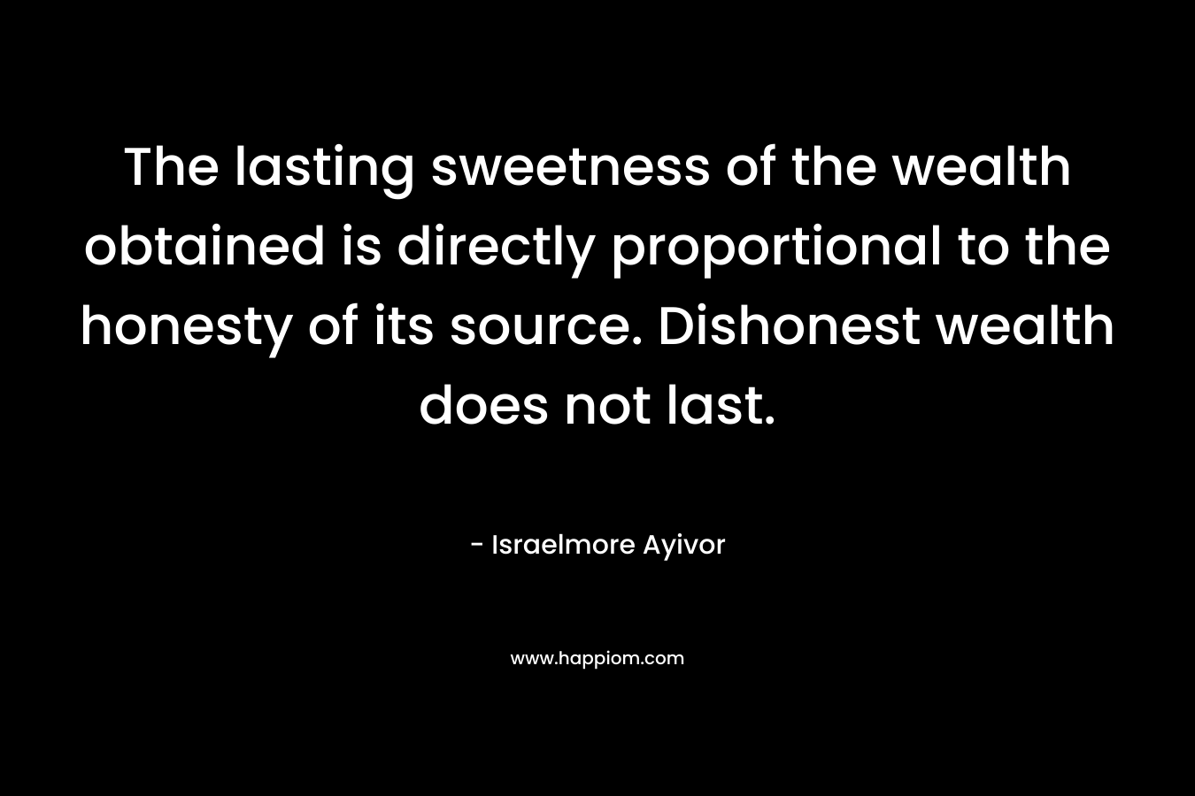 The lasting sweetness of the wealth obtained is directly proportional to the honesty of its source. Dishonest wealth does not last.