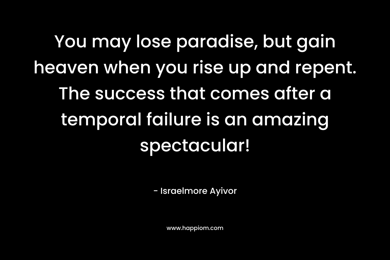 You may lose paradise, but gain heaven when you rise up and repent. The success that comes after a temporal failure is an amazing spectacular!