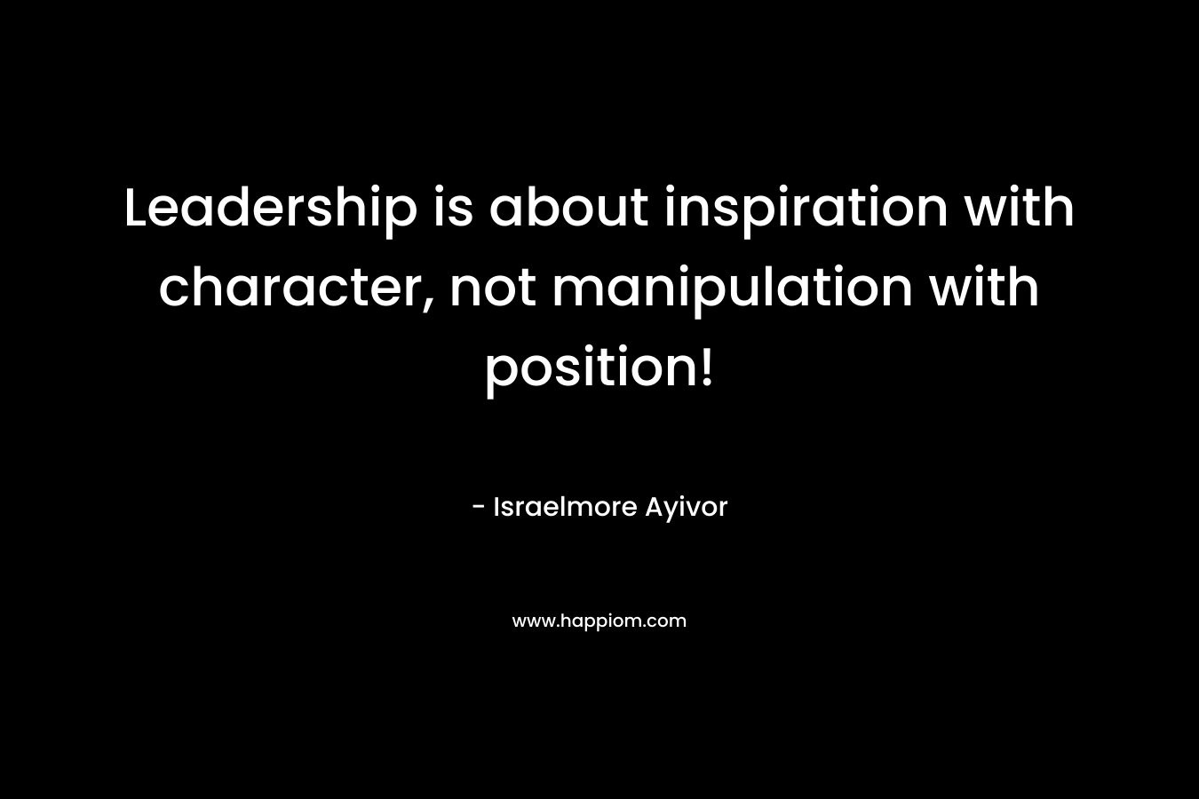 Leadership is about inspiration with character, not manipulation with position!