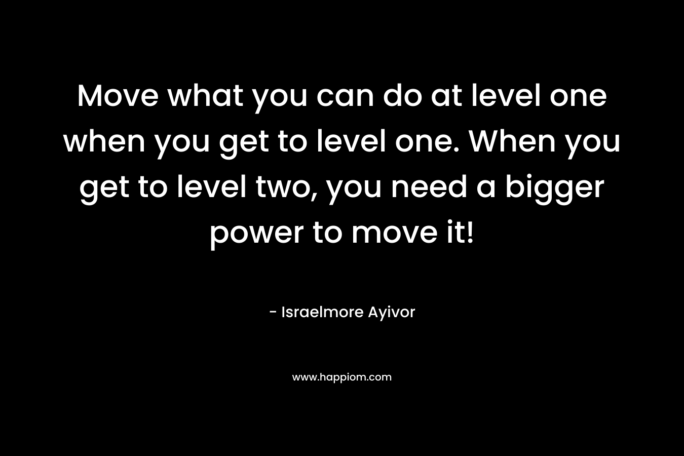 Move what you can do at level one when you get to level one. When you get to level two, you need a bigger power to move it!