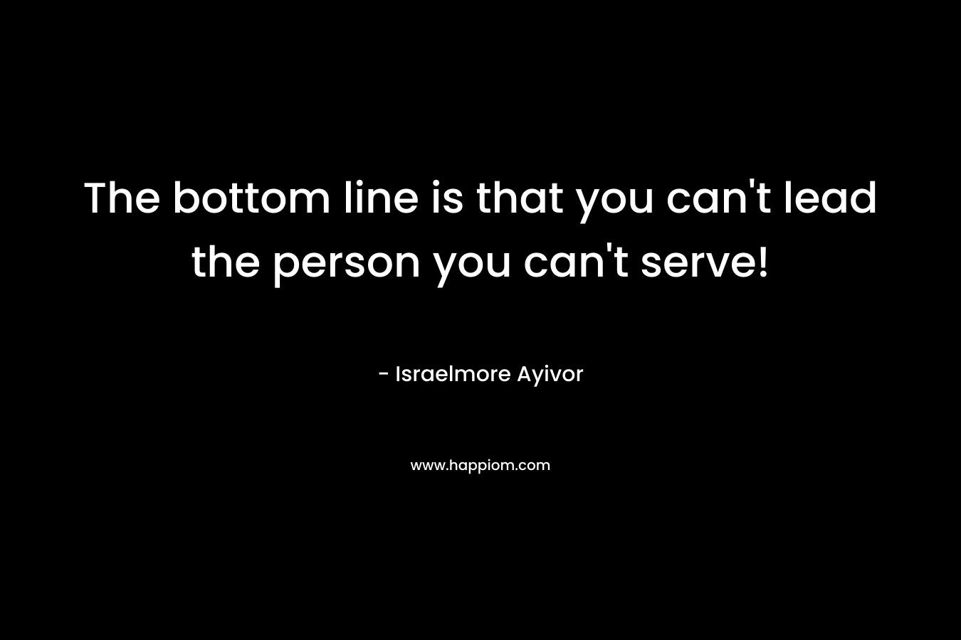 The bottom line is that you can't lead the person you can't serve!