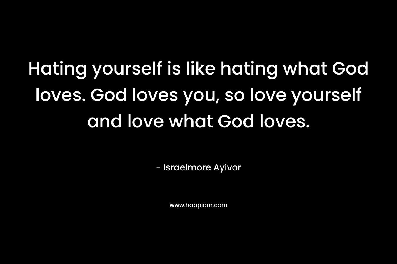 Hating yourself is like hating what God loves. God loves you, so love yourself and love what God loves.