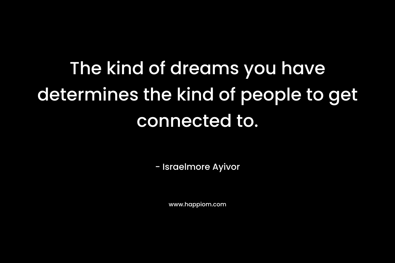 The kind of dreams you have determines the kind of people to get connected to.