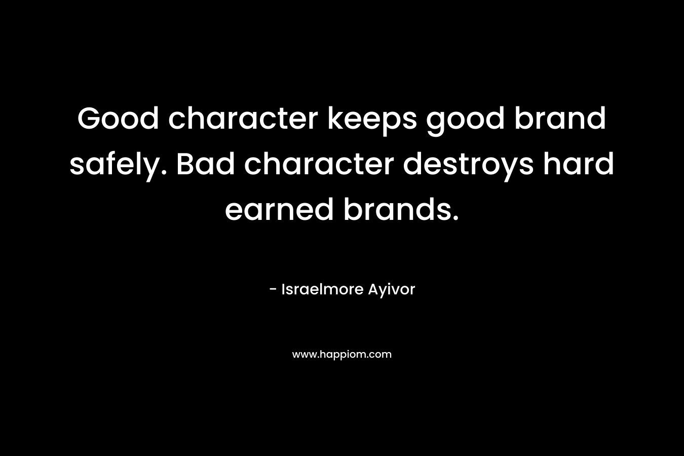 Good character keeps good brand safely. Bad character destroys hard earned brands.
