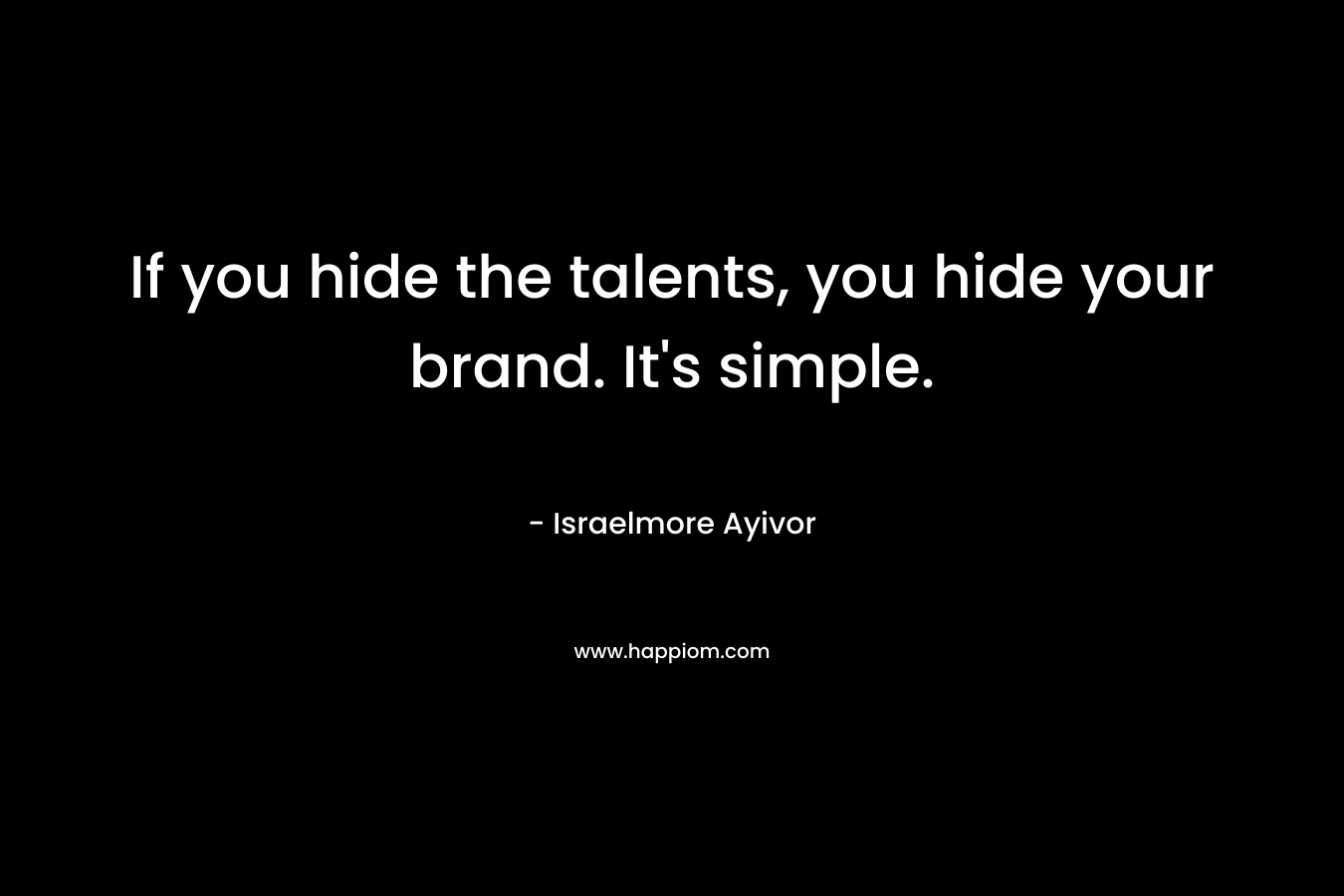 If you hide the talents, you hide your brand. It's simple.