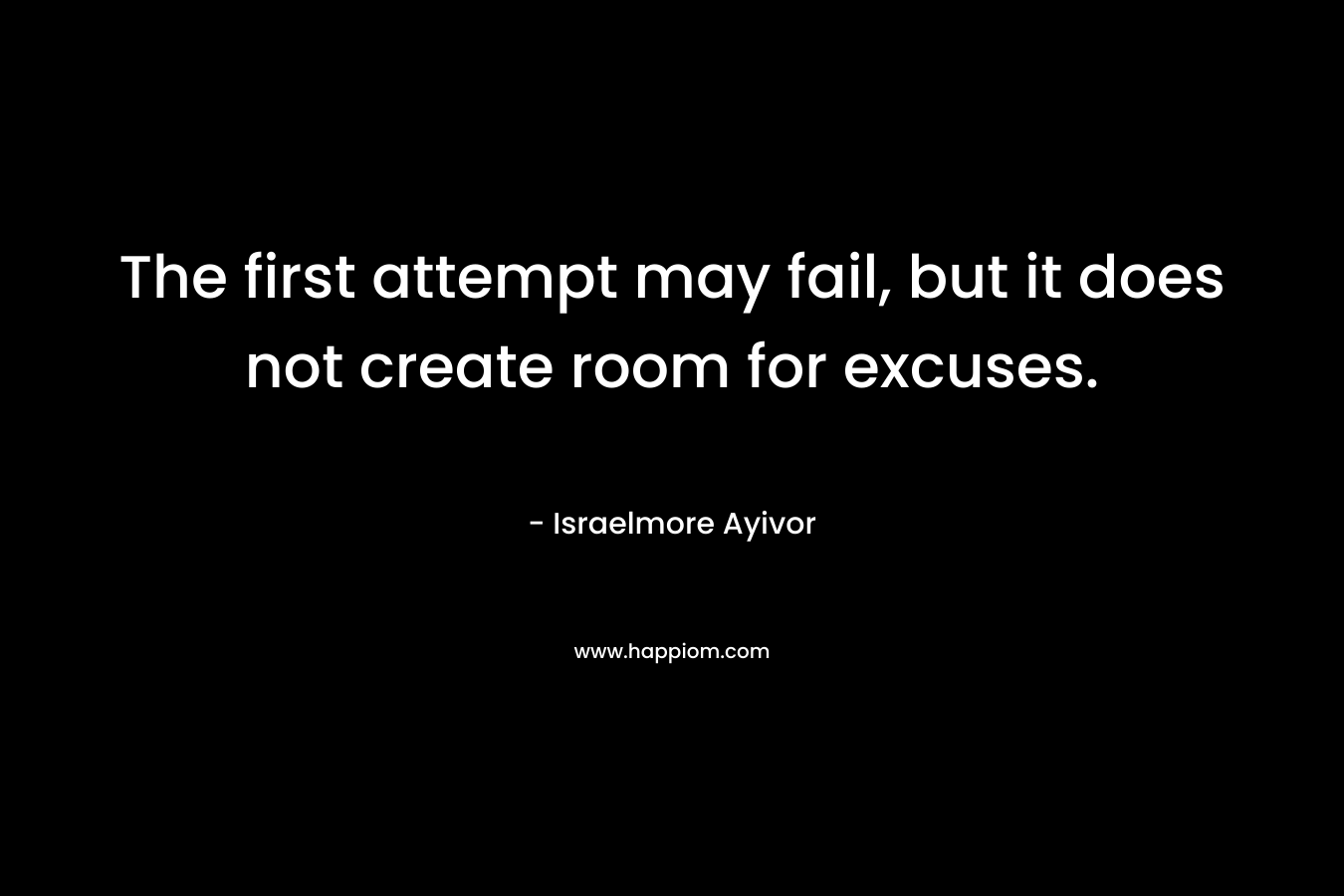 The first attempt may fail, but it does not create room for excuses.
