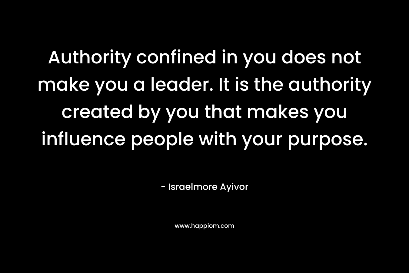 Authority confined in you does not make you a leader. It is the authority created by you that makes you influence people with your purpose.