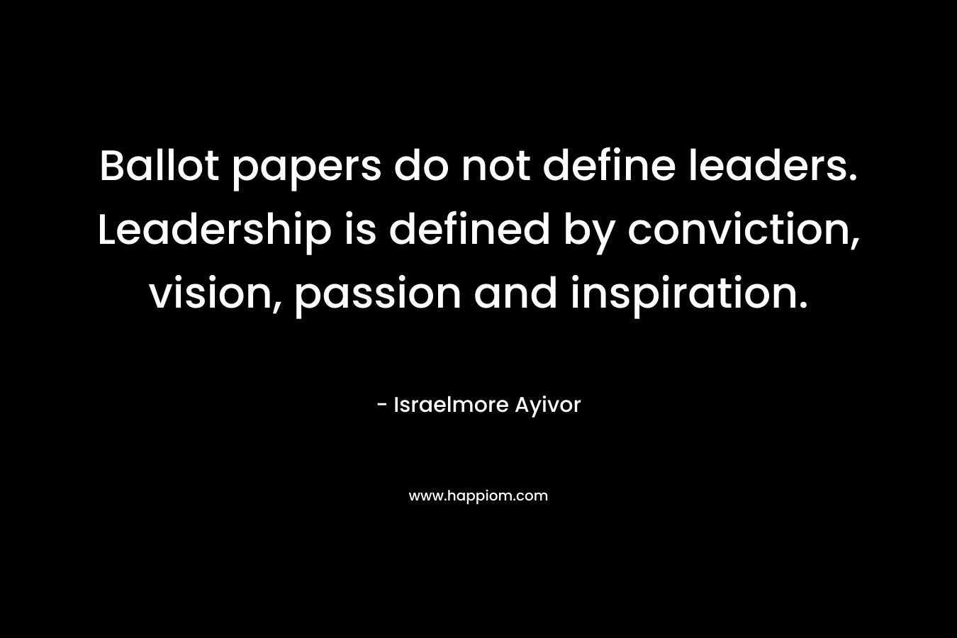 Ballot papers do not define leaders. Leadership is defined by conviction, vision, passion and inspiration.