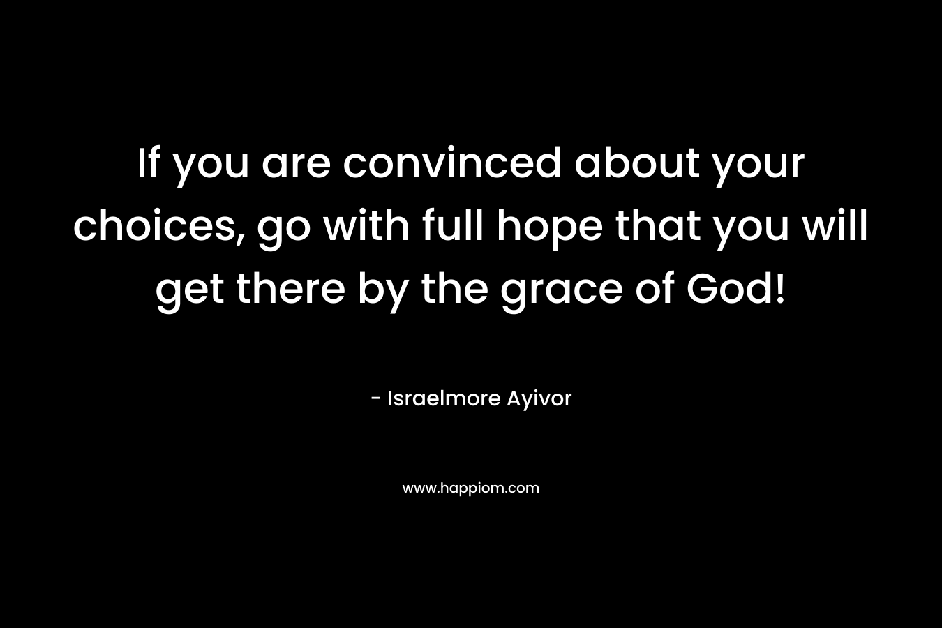 If you are convinced about your choices, go with full hope that you will get there by the grace of God!