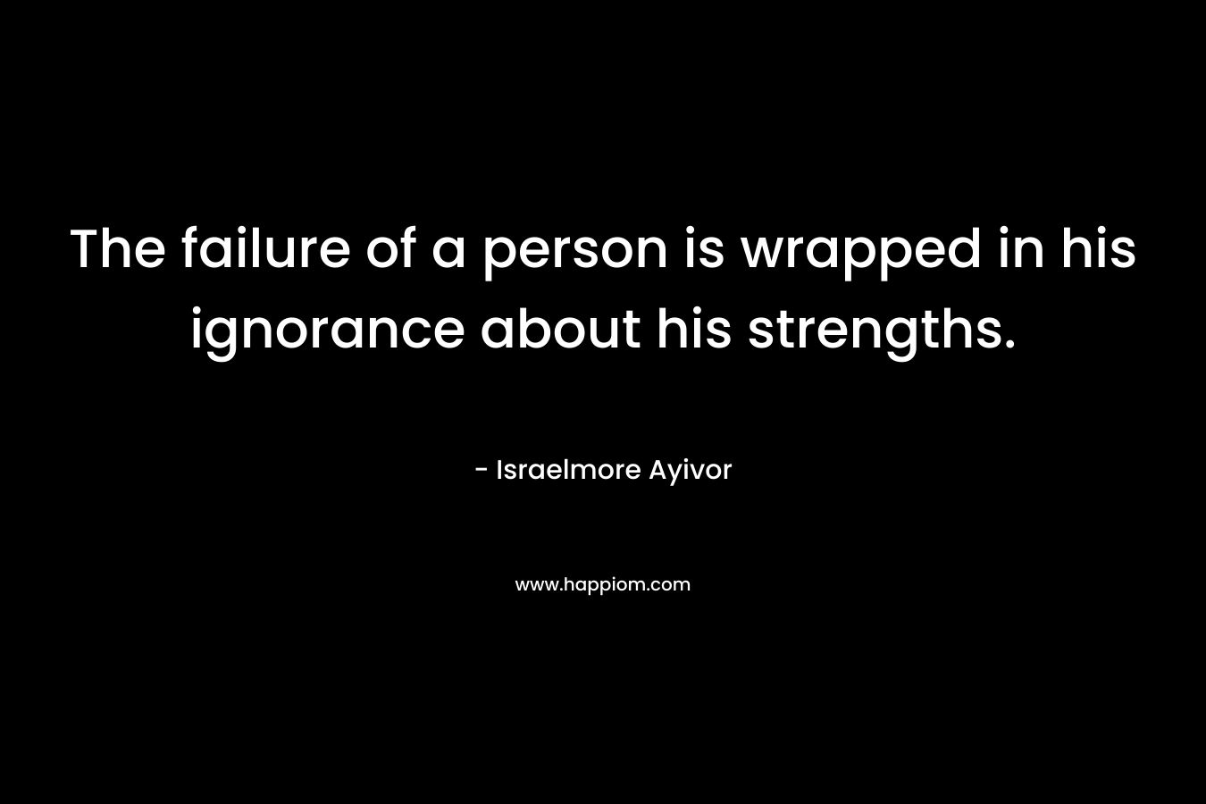 The failure of a person is wrapped in his ignorance about his strengths.