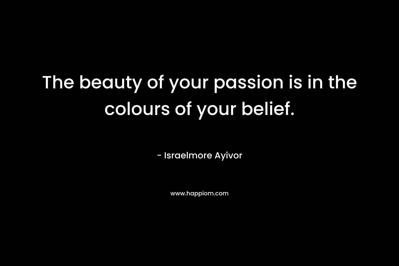 The beauty of your passion is in the colours of your belief.