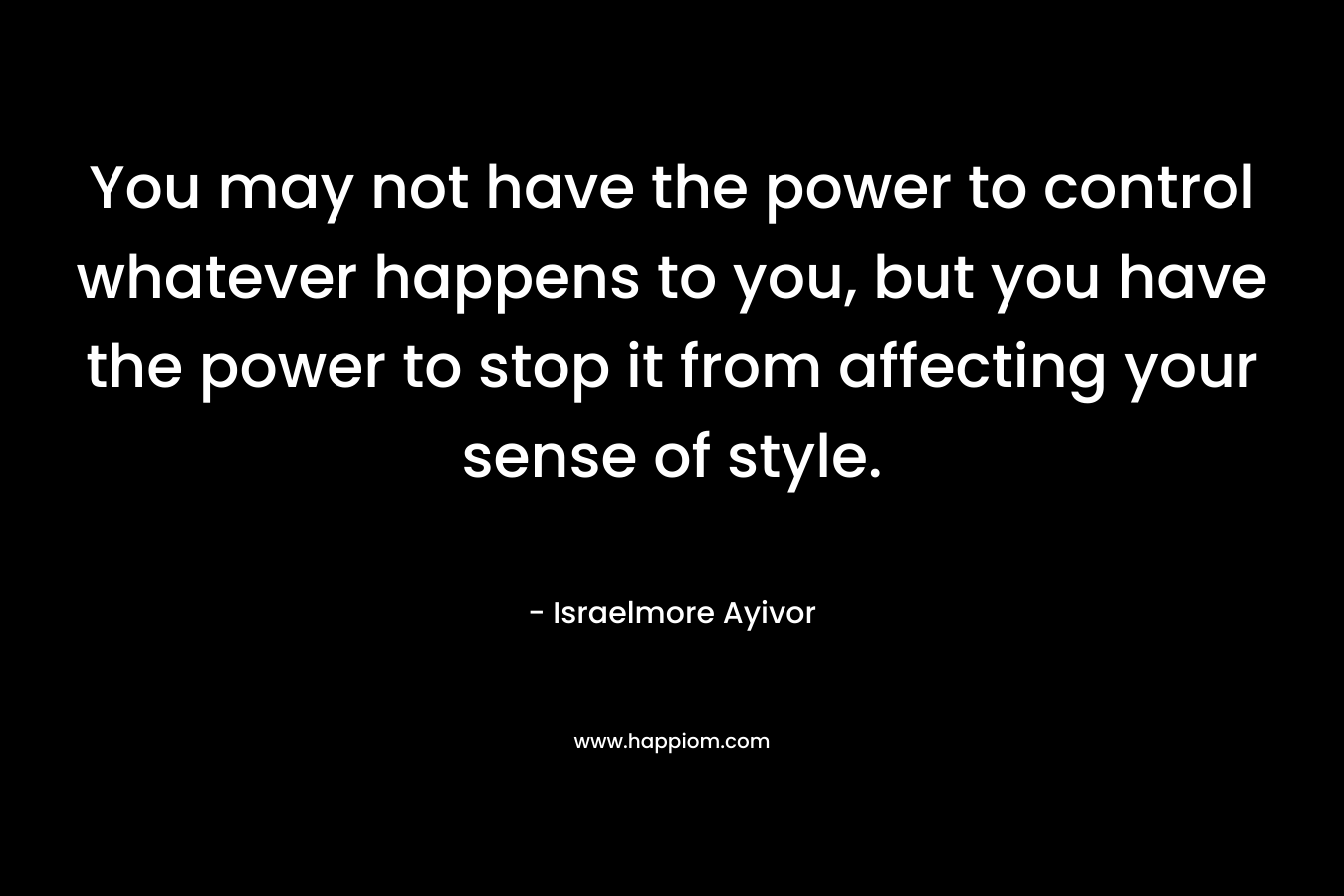 You may not have the power to control whatever happens to you, but you have the power to stop it from affecting your sense of style.