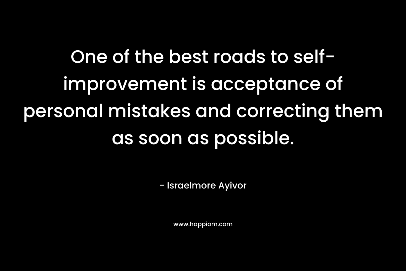 One of the best roads to self-improvement is acceptance of personal mistakes and correcting them as soon as possible.