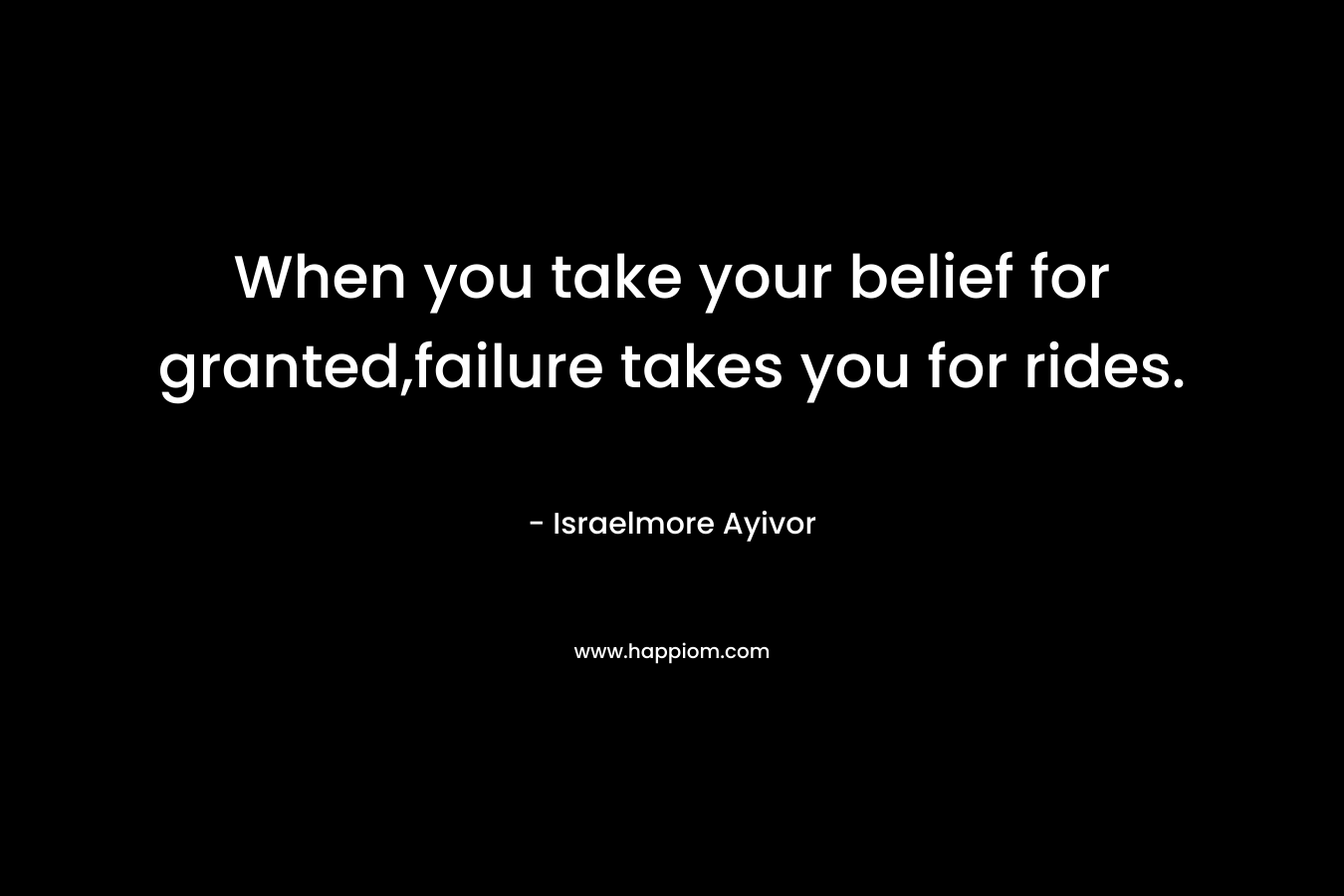 When you take your belief for granted,failure takes you for rides.