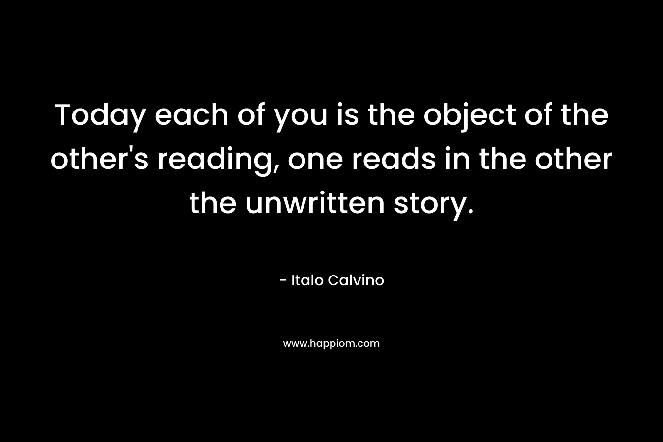 Today each of you is the object of the other's reading, one reads in the other the unwritten story.