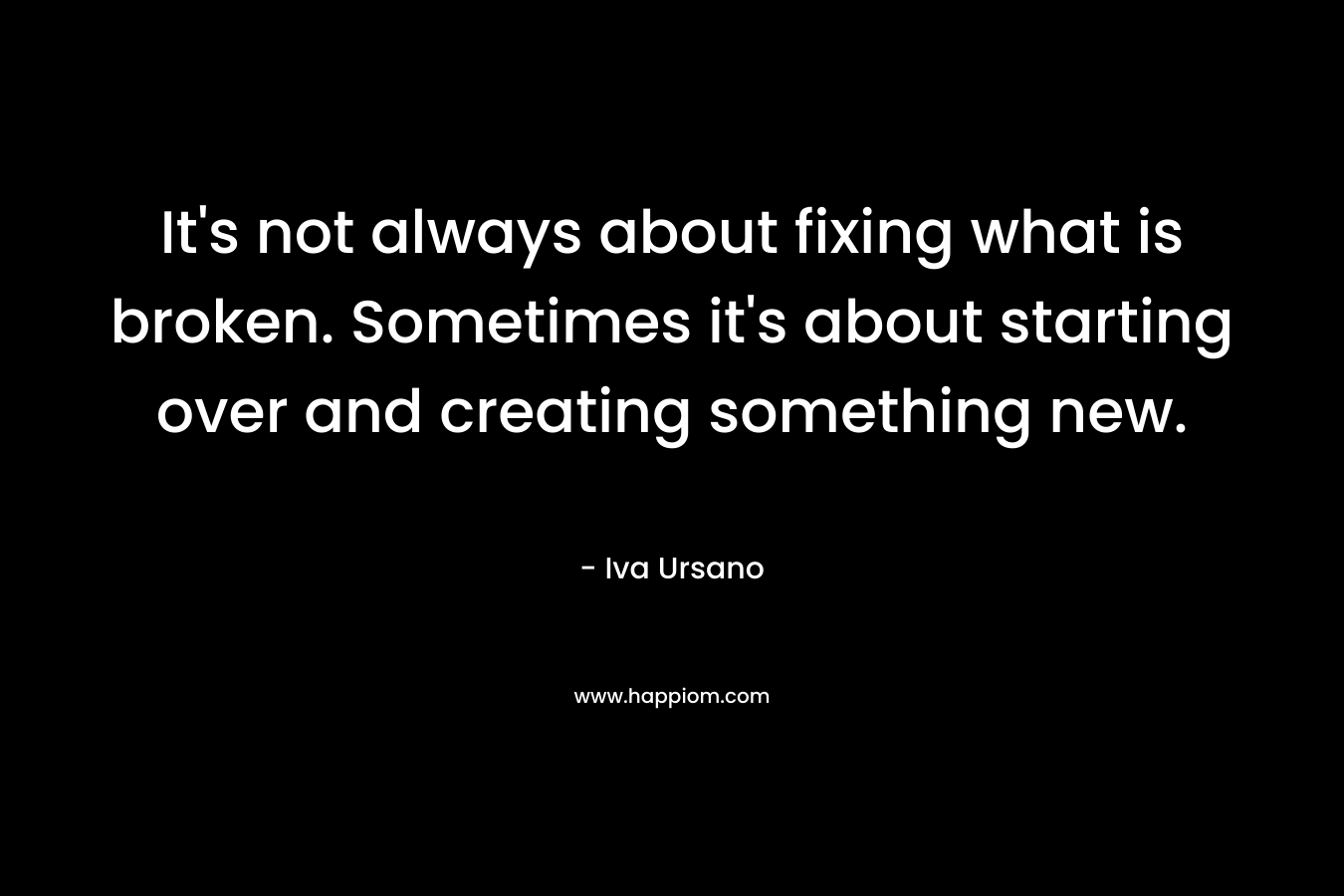 It's not always about fixing what is broken. Sometimes it's about starting over and creating something new.