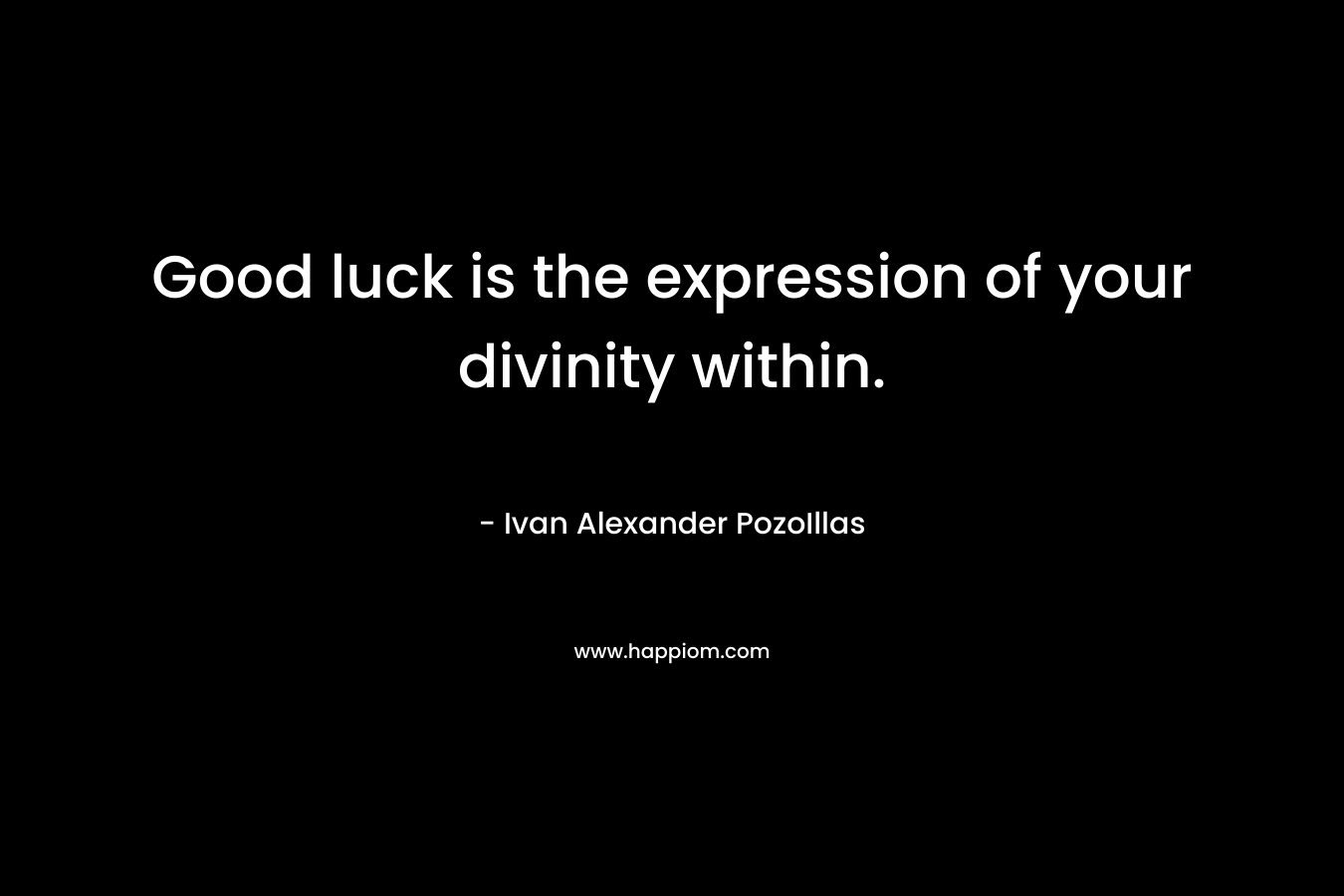 Good luck is the expression of your divinity within.