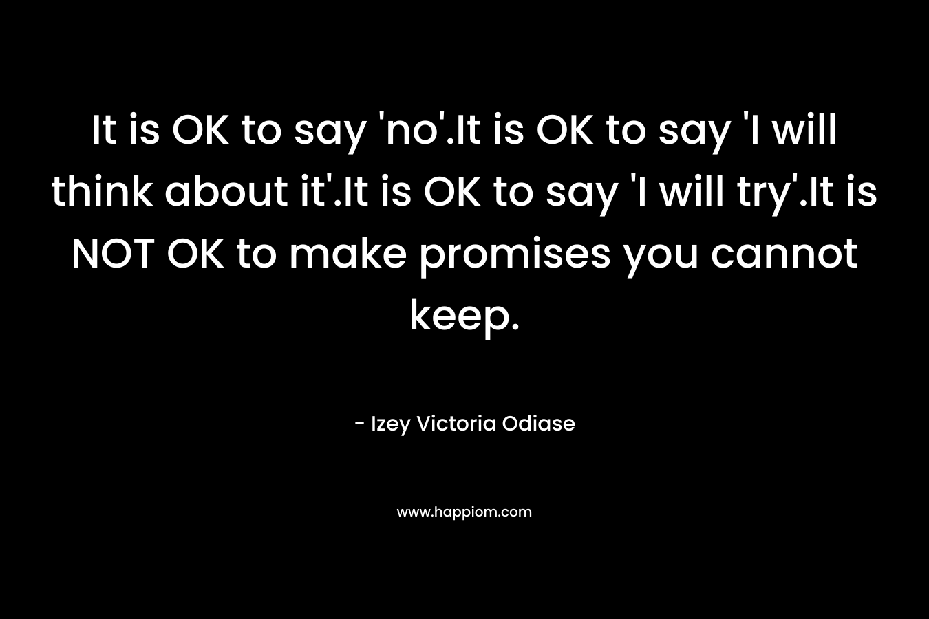 It is OK to say 'no'.It is OK to say 'I will think about it'.It is OK to say 'I will try'.It is NOT OK to make promises you cannot keep.