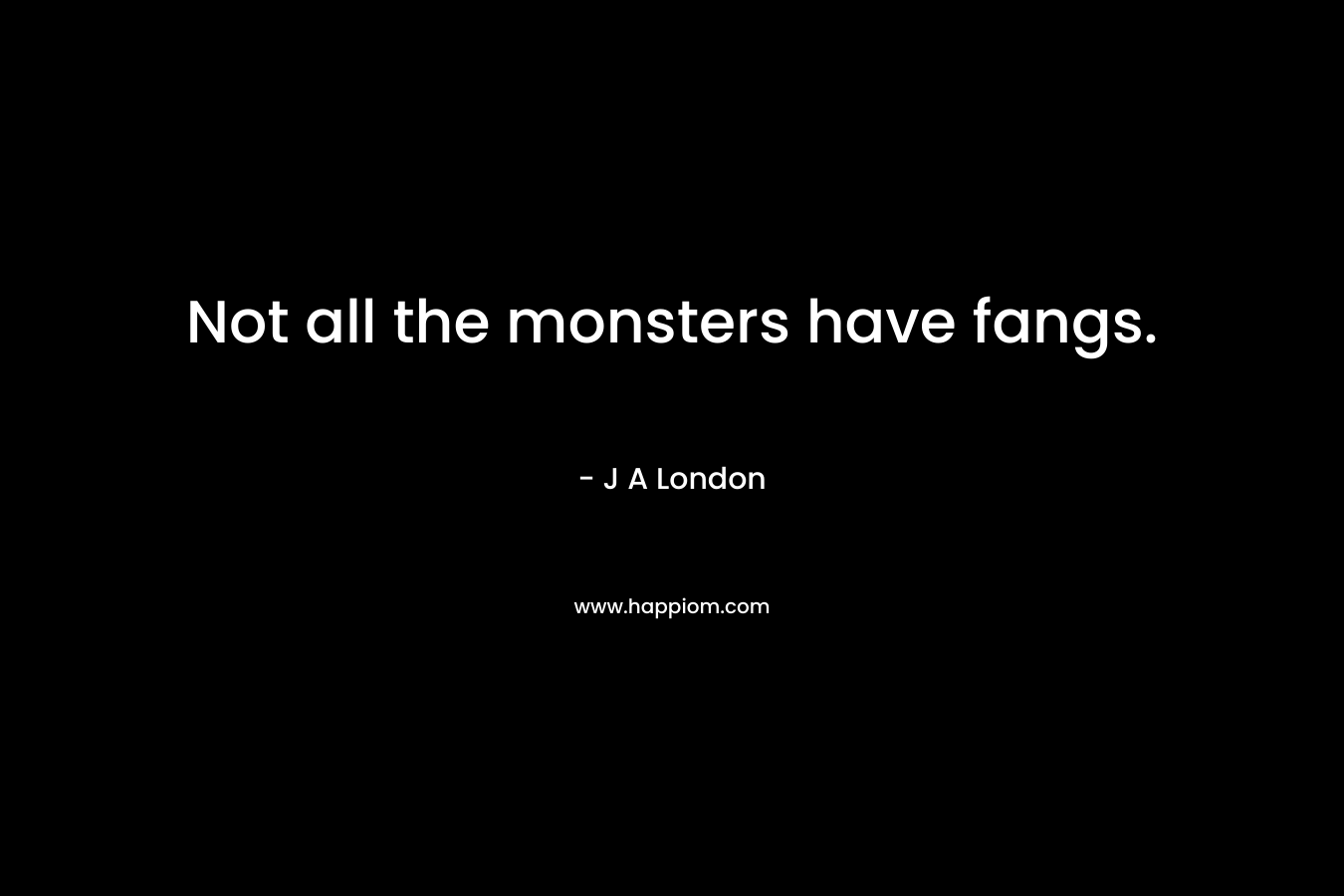 Not all the monsters have fangs.