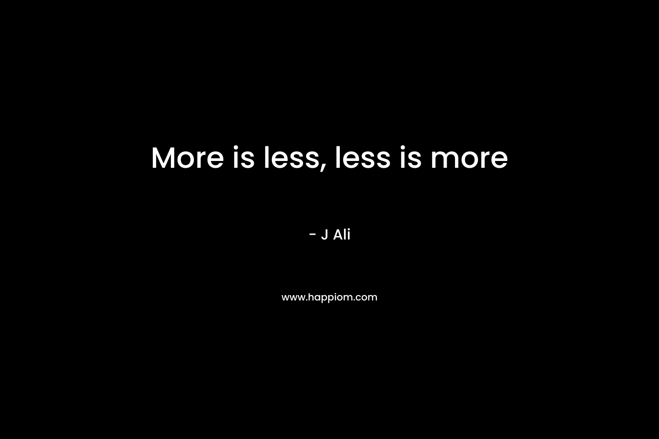 More is less, less is more – J Ali