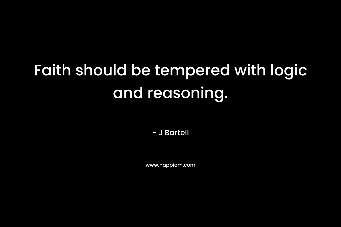 Faith should be tempered with logic and reasoning. – J Bartell