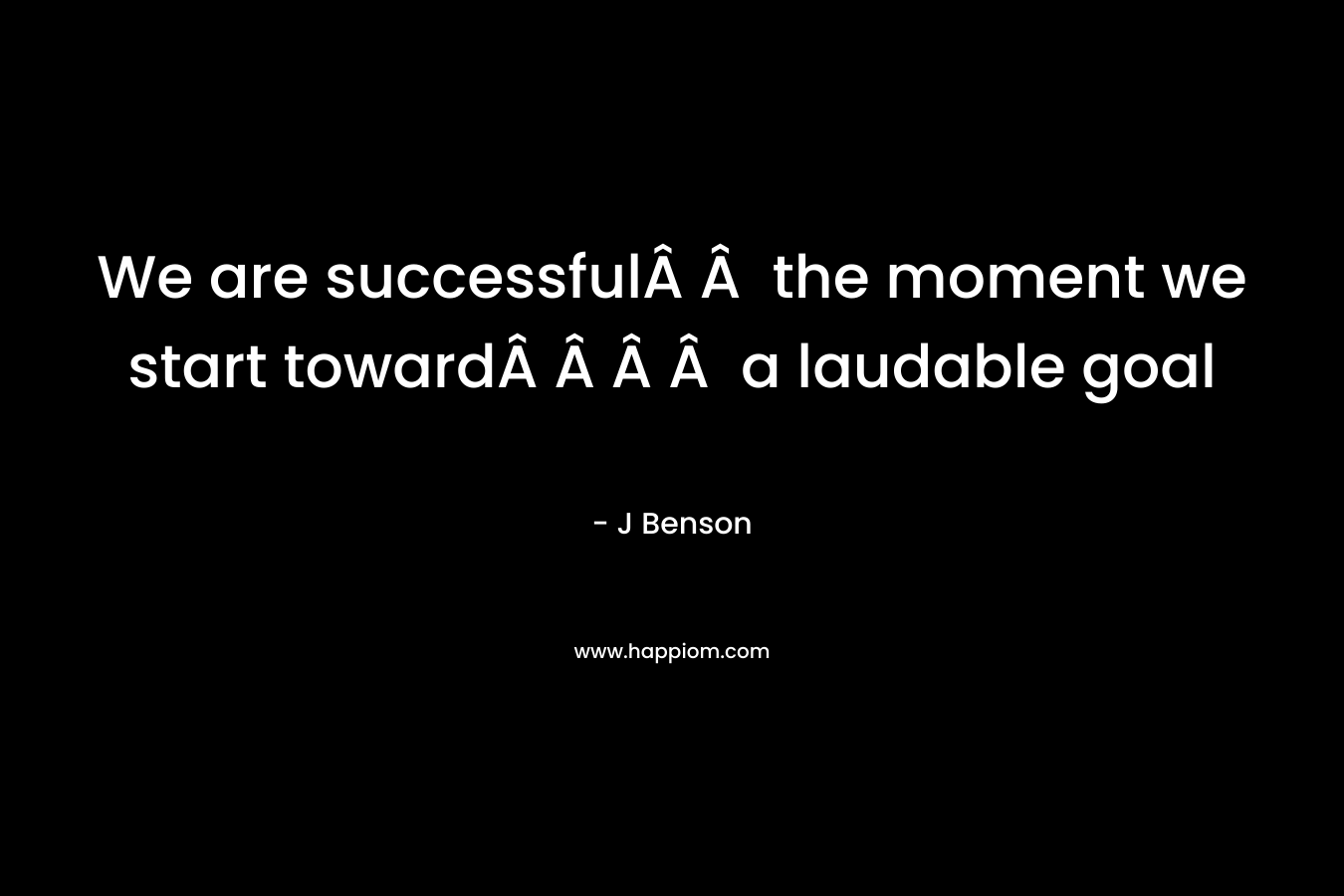 We are successfulÂ Â  the moment we start towardÂ Â Â Â  a laudable goal