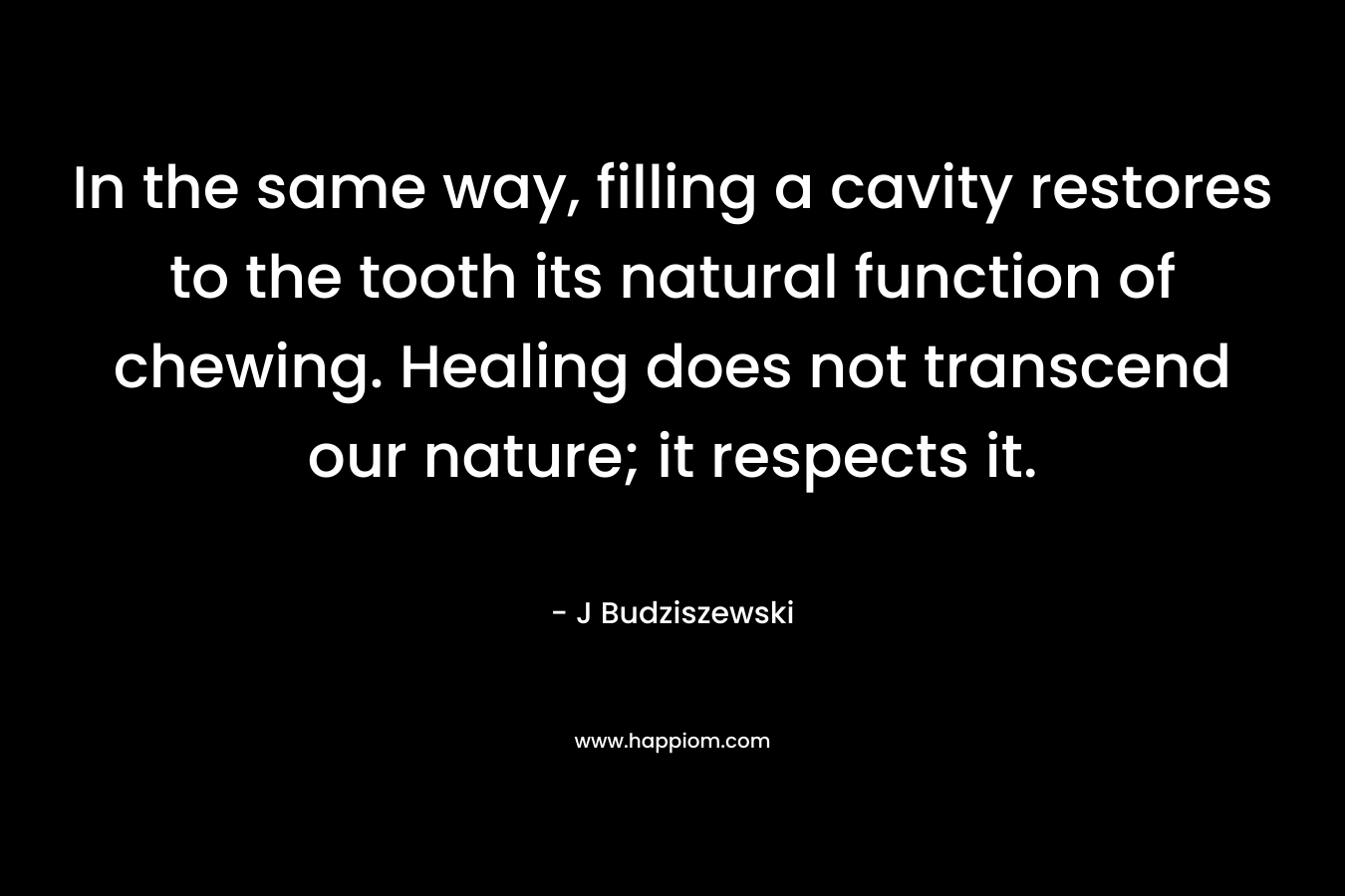 In the same way, filling a cavity restores to the tooth its natural function of chewing. Healing does not transcend our nature; it respects it.