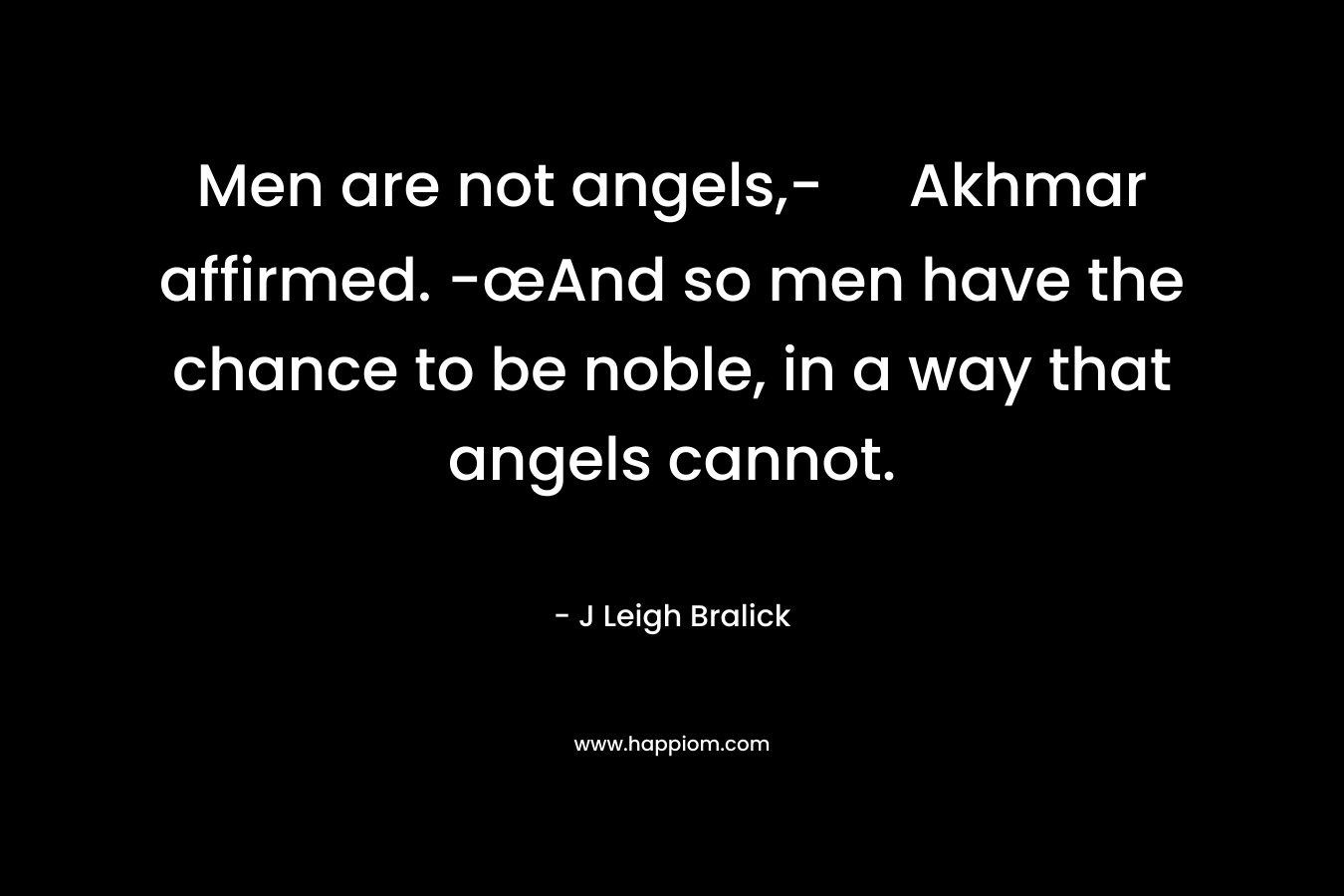 Men are not angels,- Akhmar affirmed. -œAnd so men have the chance to be noble, in a way that angels cannot.