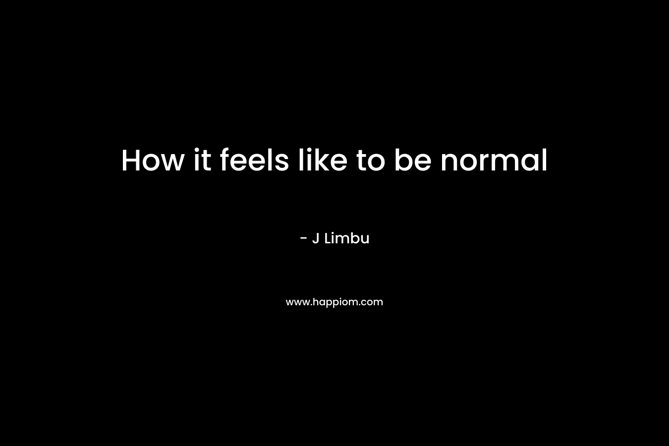 How it feels like to be normal