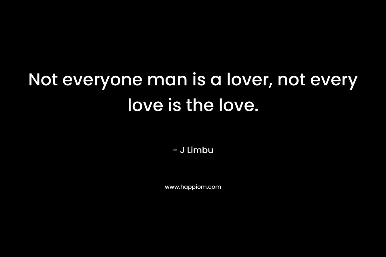 Not everyone man is a lover, not every love is the love.