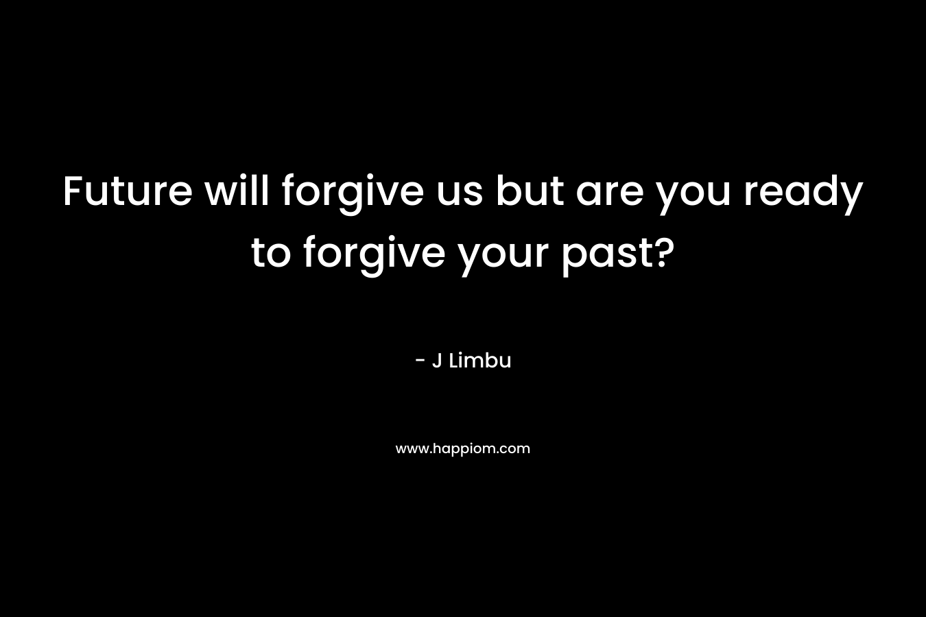 Future will forgive us but are you ready to forgive your past? – J Limbu