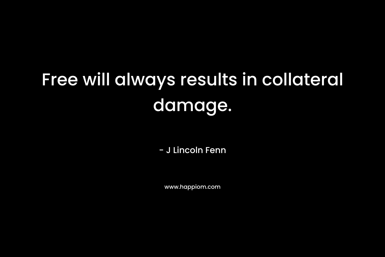 Free will always results in collateral damage. – J Lincoln Fenn