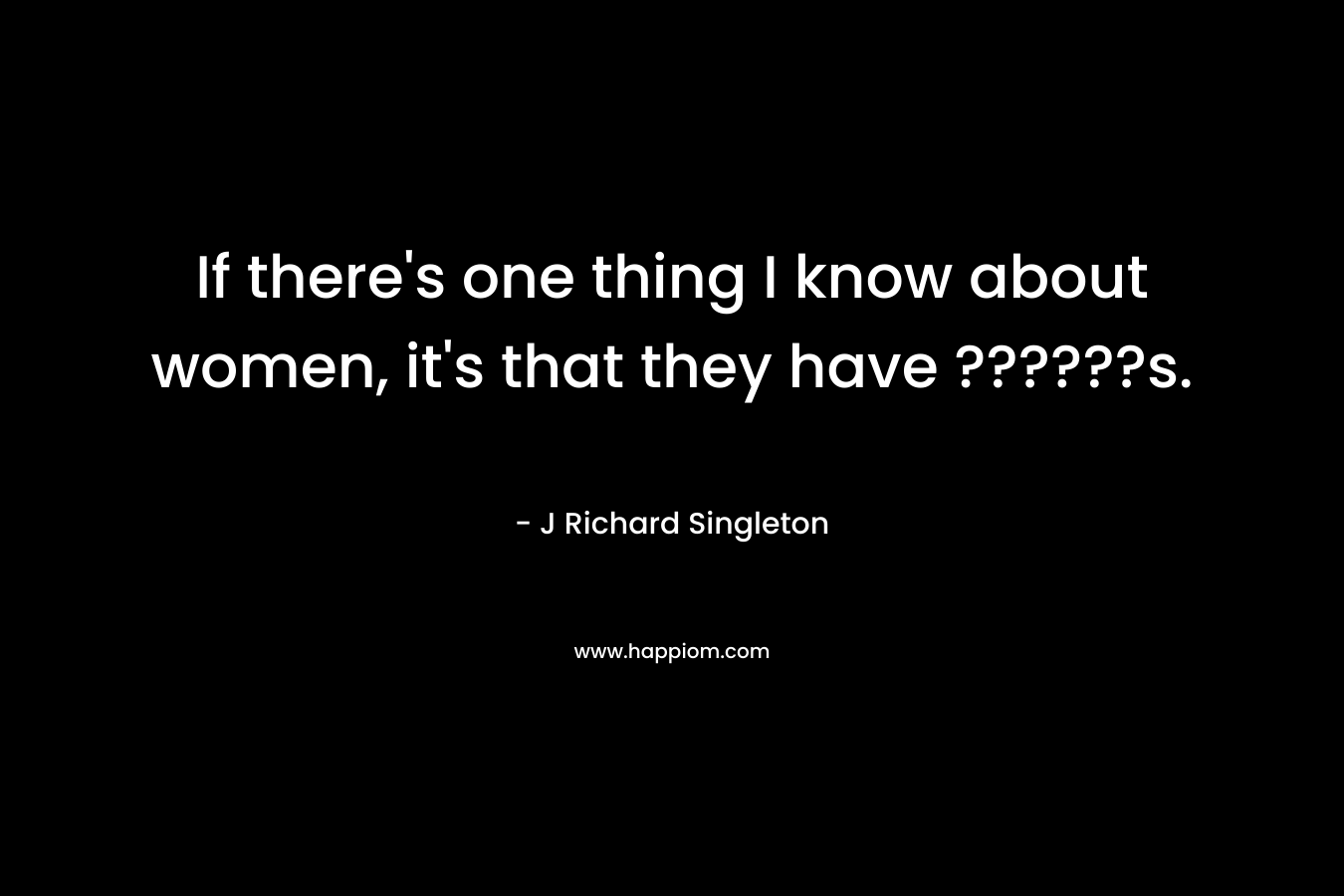 If there's one thing I know about women, it's that they have ??????s.