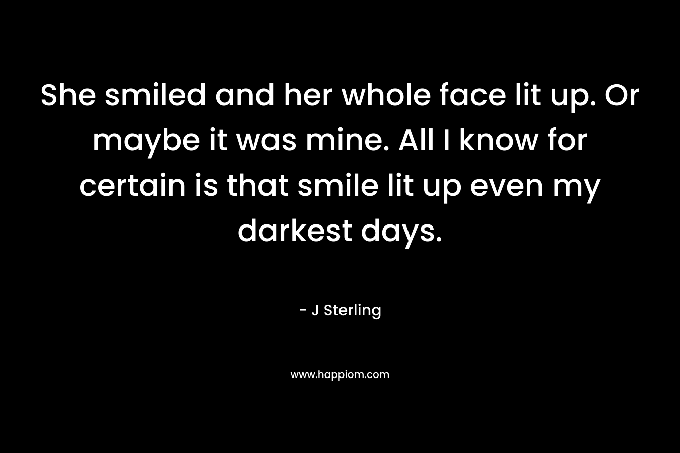 She smiled and her whole face lit up. Or maybe it was mine. All I know for certain is that smile lit up even my darkest days.