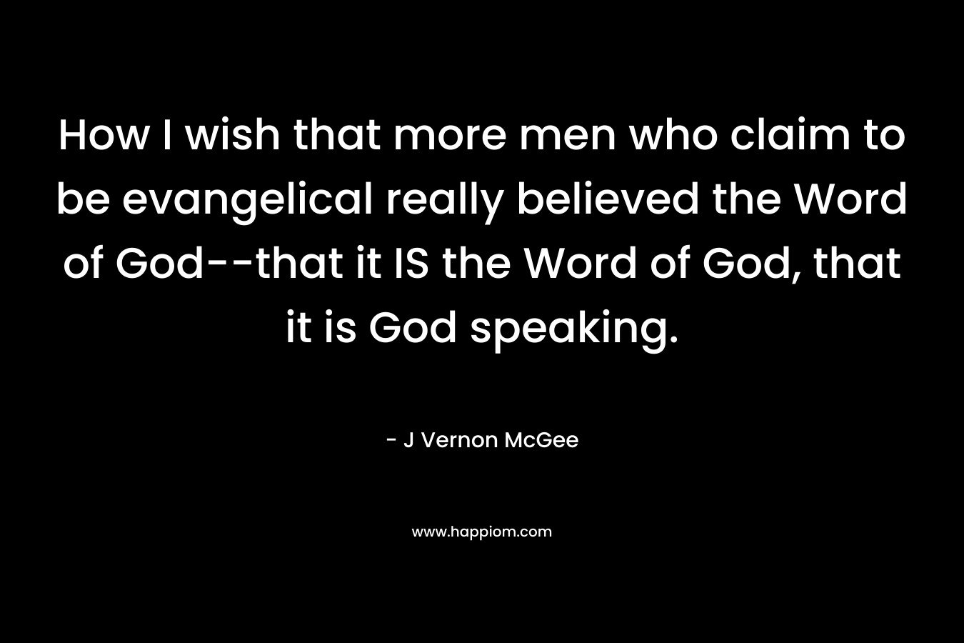 How I wish that more men who claim to be evangelical really believed the Word of God--that it IS the Word of God, that it is God speaking.