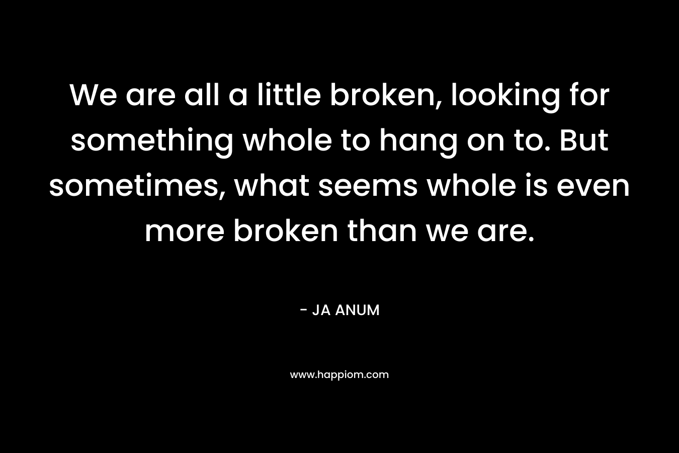 We are all a little broken, looking for something whole to hang on to. But sometimes, what seems whole is even more broken than we are.