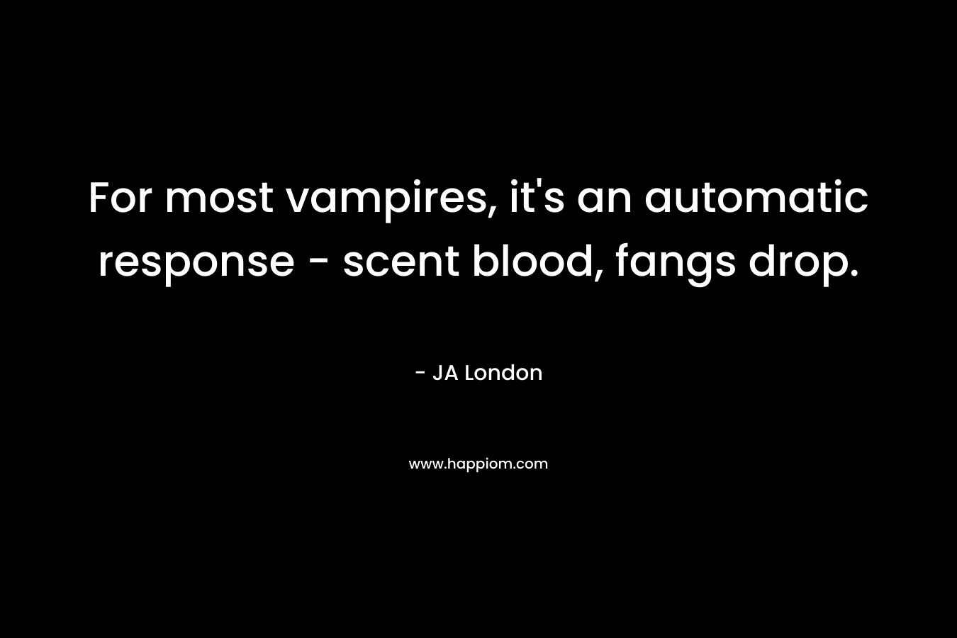 For most vampires, it's an automatic response - scent blood, fangs drop.