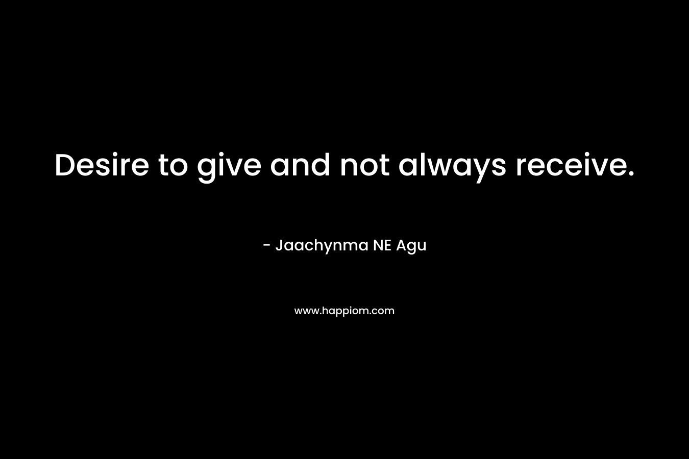 Desire to give and not always receive.